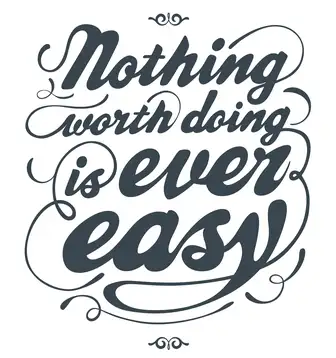 Nothing worth doing is ever easy. ...